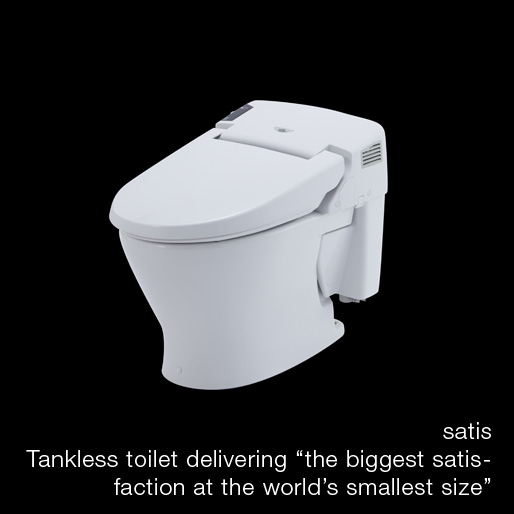 satis   
Tankless toilet delivering the biggest satisfaction at the world's smallest size