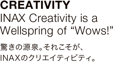 CREATIVITY INAX Creativity is a Wellspring of Wows!
